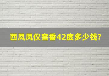 西凤凤仪窖香42度多少钱?