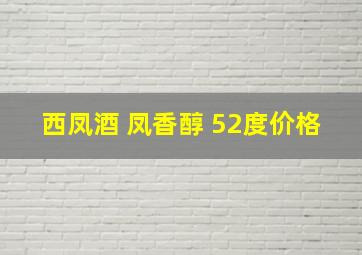 西凤酒 凤香醇 52度价格