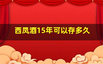 西凤酒15年可以存多久