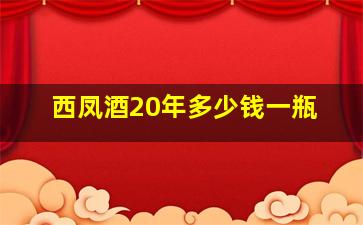 西凤酒20年多少钱一瓶