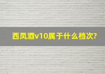 西凤酒v10属于什么档次?