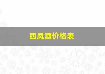 西凤酒价格表