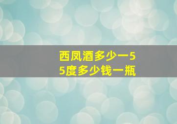 西凤酒多少一55度多少钱一瓶