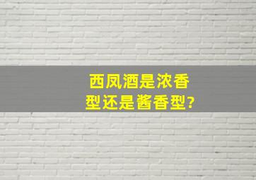 西凤酒是浓香型还是酱香型?