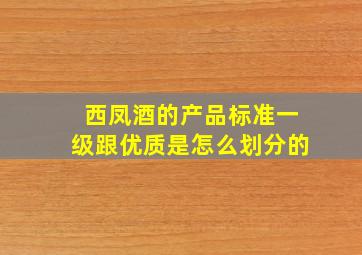 西凤酒的产品标准一级跟优质是怎么划分的