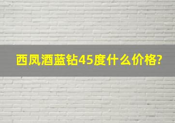 西凤酒蓝钻45度什么价格?