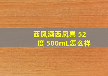 西凤酒西凤喜 52度 500mL怎么样