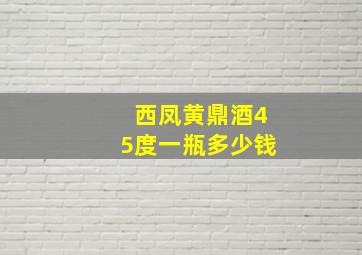 西凤黄鼎酒45度一瓶多少钱