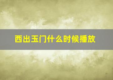 西出玉门什么时候播放