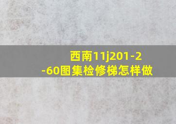 西南11j201-2-60图集检修梯怎样做