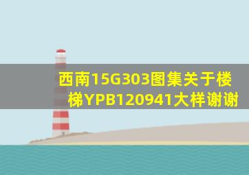 西南15G303图集关于楼梯YPB120941大样,谢谢