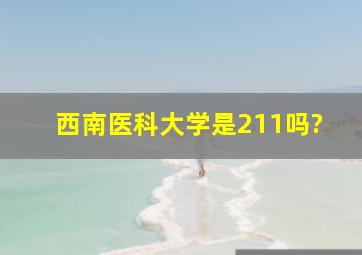 西南医科大学是211吗?