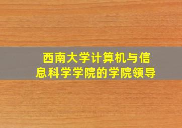 西南大学计算机与信息科学学院的学院领导