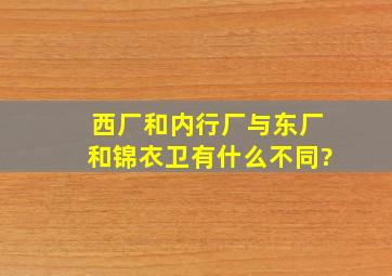 西厂和内行厂与东厂和锦衣卫有什么不同?