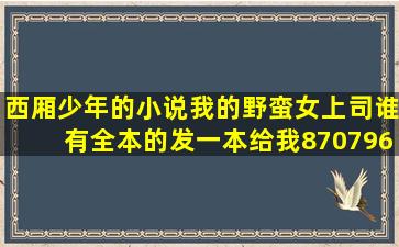 西厢少年的小说我的野蛮女上司谁有全本的发一本给我87079628...