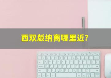 西双版纳离哪里近?