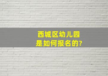 西城区幼儿园是如何报名的?