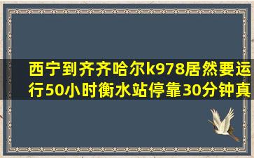 西宁到齐齐哈尔k978居然要运行50小时,衡水站停靠30分钟真是少见