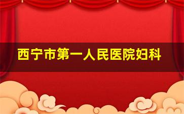 西宁市第一人民医院妇科