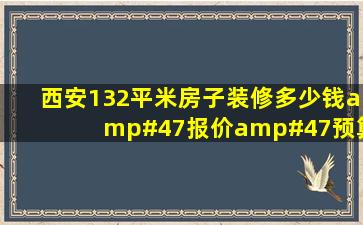 西安132平米房子装修多少钱/报价/预算