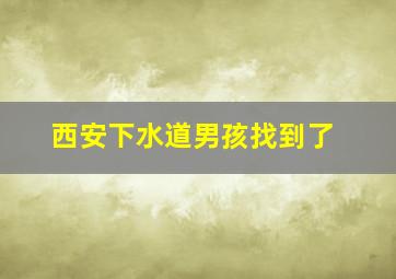 西安下水道男孩找到了