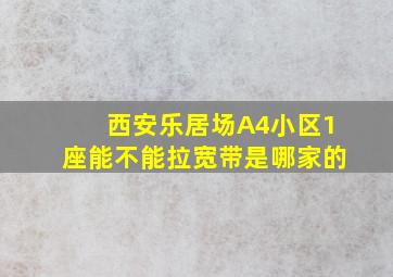 西安乐居场A4小区1座能不能拉宽带,是哪家的