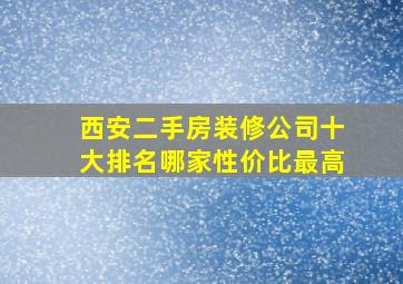 西安二手房装修公司十大排名,哪家性价比最高