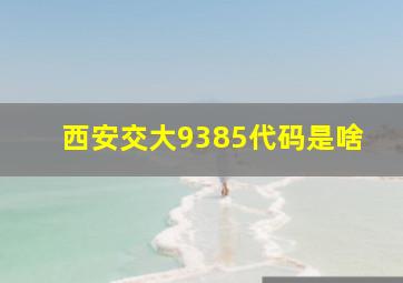 西安交大9385代码是啥