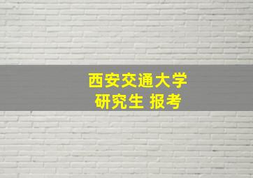 西安交通大学 研究生 报考