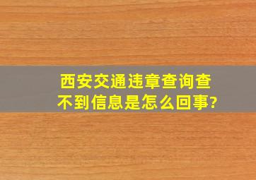 西安交通违章查询查不到信息是怎么回事?