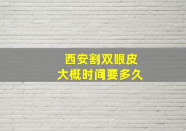 西安割双眼皮大概时间要多久