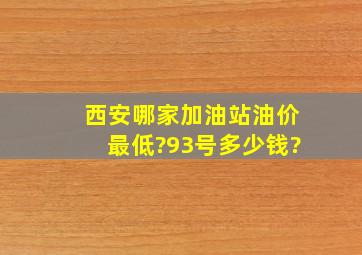 西安哪家加油站油价最低?93号多少钱?