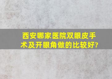 西安哪家医院双眼皮手术及开眼角做的比较好?