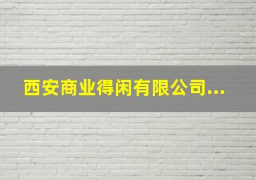 西安商业(得闲)有限公司...