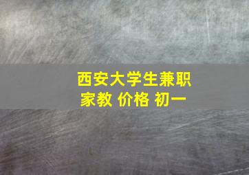 西安大学生兼职家教 价格 初一