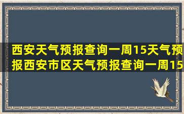 西安天气预报查询一周15天气预报西安市区天气预报查询一周15天气...