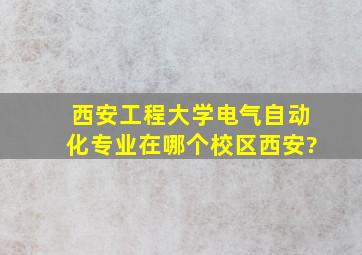 西安工程大学电气自动化专业在哪个校区西安?