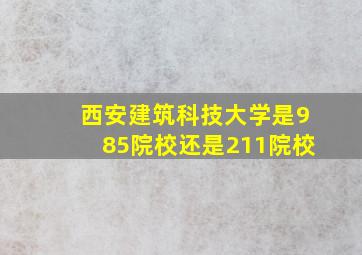 西安建筑科技大学是985院校还是211院校(