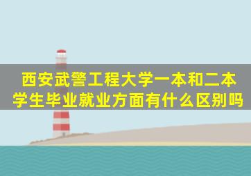 西安武警工程大学一本和二本学生毕业就业方面有什么区别吗