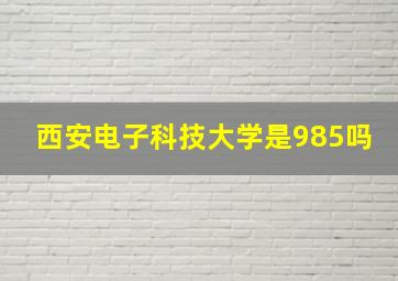 西安电子科技大学是985吗