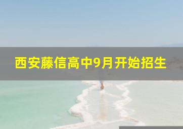 西安藤信高中9月开始招生