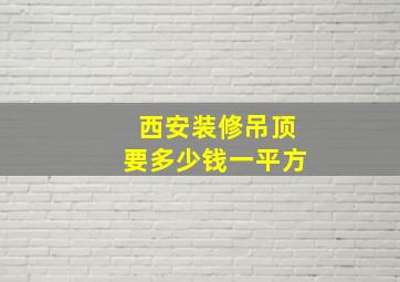 西安装修吊顶要多少钱一平方