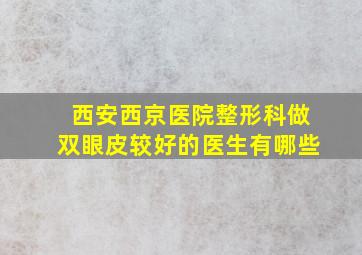 西安西京医院整形科做双眼皮较好的医生有哪些