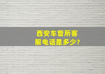 西安车管所客服电话是多少?