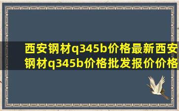 西安钢材q345b价格最新西安钢材q345b价格、批发报价、价格大全 