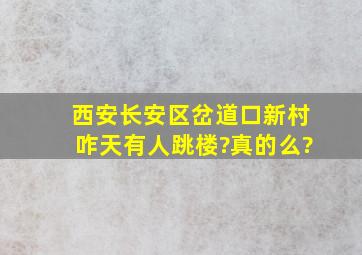 西安长安区岔道口新村咋天有人跳楼?真的么?