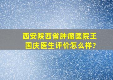 西安陕西省肿瘤医院王国庆医生评价怎么样?