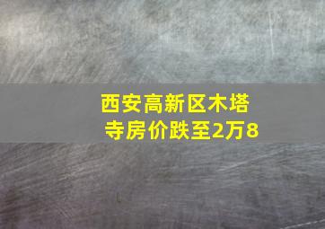 西安高新区木塔寺房价跌至2万8