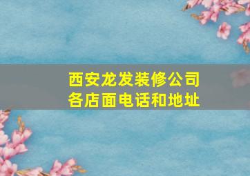 西安龙发装修公司各店面电话和地址