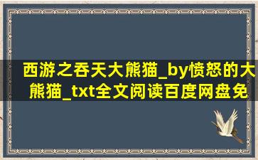 西游之吞天大熊猫_by愤怒的大熊猫_txt全文阅读,百度网盘免费下载